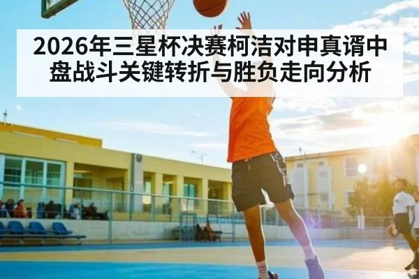 2026年三星杯决赛柯洁对申真谞中盘战斗关键转折与胜负走向分析（kaiyun）