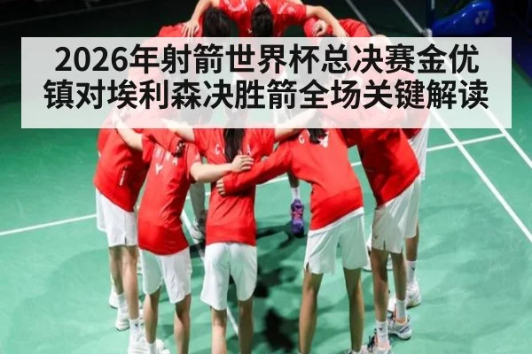 2026年射箭世界杯总决赛金优镇对埃利森决胜箭全场关键解读